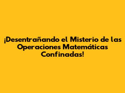 ¡Desentrañando el Misterio de las Operaciones Matemáticas Confinadas!