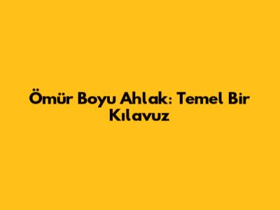 Ömür Boyu Ahlak: Temel Bir Kılavuz