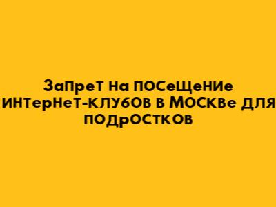 Запрет на посещение интернет-клубов в Москве для подростков