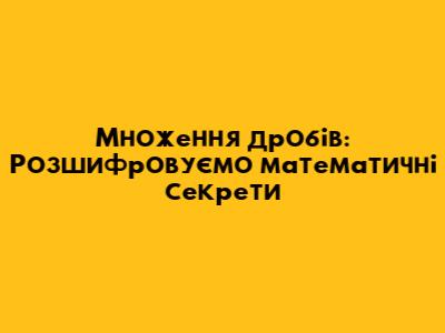 Множення дробів: Розшифровуємо математичні секрети