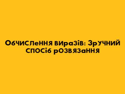 Обчислення виразів: Зручний спосіб розв'язання
