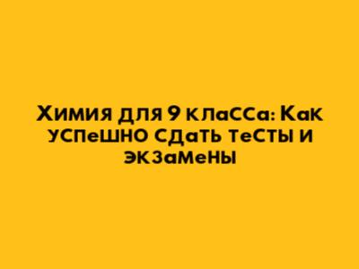 Химия для 9 класса: Как успешно сдать тесты и экзамены