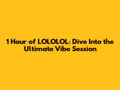 1 Hour of LOLOLOL: Dive Into the Ultimate Vibe Session