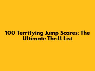 100 Terrifying Jump Scares: The Ultimate Thrill List