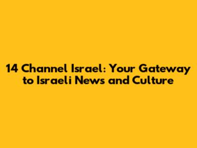 14 Channel Israel: Your Gateway to Israeli News and Culture