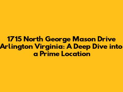 1715 North George Mason Drive Arlington Virginia: A Deep Dive into a Prime Location