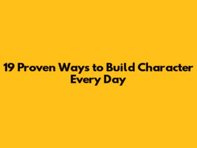 19 Proven Ways to Build Character Every Day