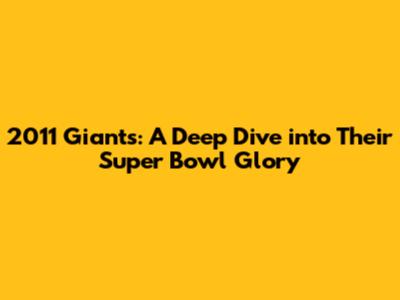 2011 Giants: A Deep Dive into Their Super Bowl Glory