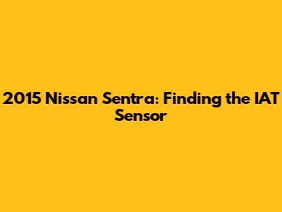 2015 Nissan Sentra: Finding the IAT Sensor