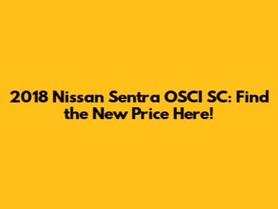 2018 Nissan Sentra OSCI SC: Find the New Price Here!