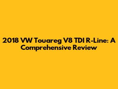 2018 VW Touareg V8 TDI R-Line: A Comprehensive Review