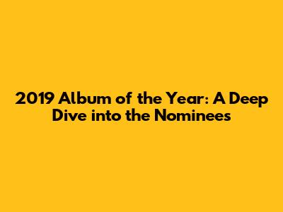 2019 Album of the Year: A Deep Dive into the Nominees
