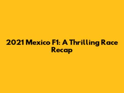 2021 Mexico F1: A Thrilling Race Recap