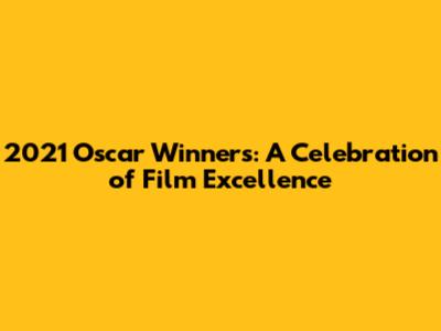 2021 Oscar Winners: A Celebration of Film Excellence