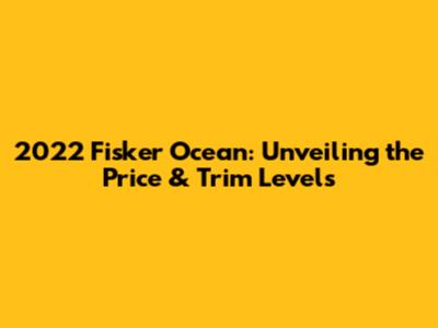 2022 Fisker Ocean: Unveiling the Price & Trim Levels