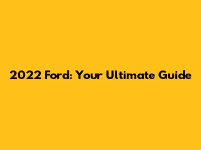 2022 Ford: Your Ultimate Guide