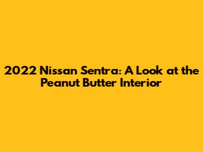2022 Nissan Sentra: A Look at the Peanut Butter Interior