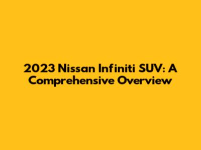 2023 Nissan Infiniti SUV: A Comprehensive Overview