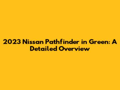 2023 Nissan Pathfinder in Green: A Detailed Overview