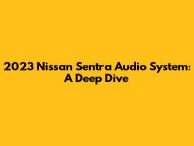 2023 Nissan Sentra Audio System: A Deep Dive
