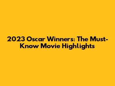 2023 Oscar Winners: The Must-Know Movie Highlights