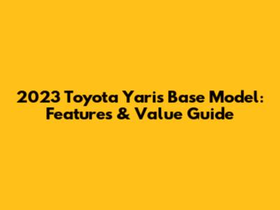 2023 Toyota Yaris Base Model: Features & Value Guide