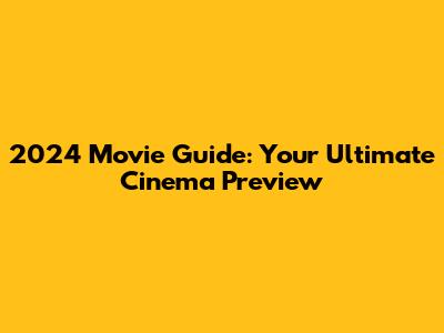 2024 Movie Guide: Your Ultimate Cinema Preview
