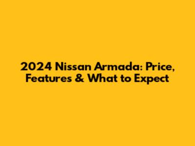 2024 Nissan Armada: Price, Features & What to Expect