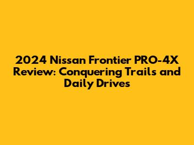 2024 Nissan Frontier PRO-4X Review: Conquering Trails and Daily Drives