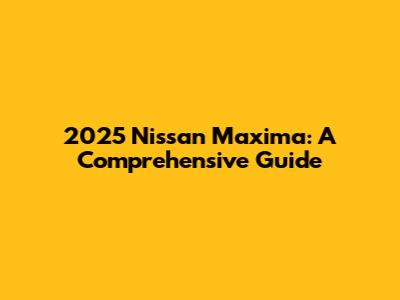 2025 Nissan Maxima: A Comprehensive Guide