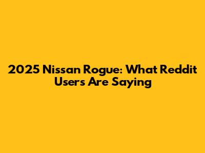 2025 Nissan Rogue: What Reddit Users Are Saying