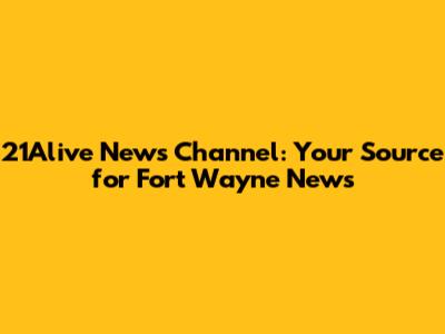 21Alive News Channel: Your Source for Fort Wayne News