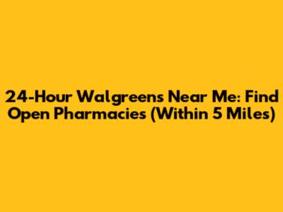 24-Hour Walgreens Near Me: Find Open Pharmacies (Within 5 Miles)