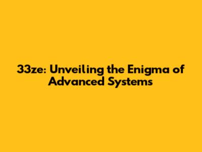 33ze: Unveiling the Enigma of Advanced Systems