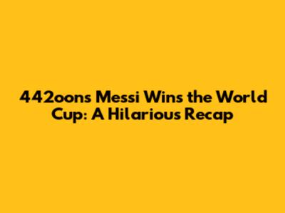 442oons' Messi Wins the World Cup: A Hilarious Recap