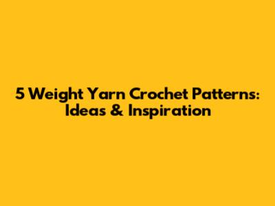 5 Weight Yarn Crochet Patterns: Ideas & Inspiration