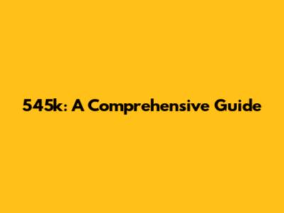 545k: A Comprehensive Guide