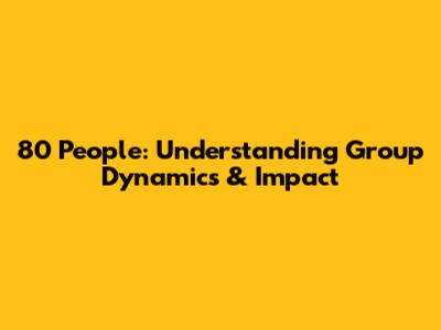 80 People: Understanding Group Dynamics & Impact