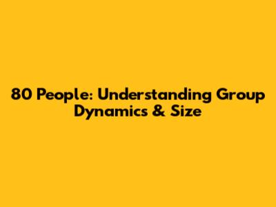80 People: Understanding Group Dynamics & Size