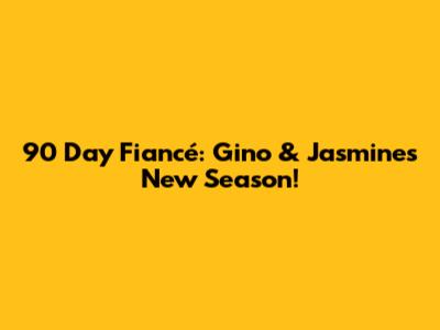 90 Day Fiancé: Gino & Jasmine's New Season!