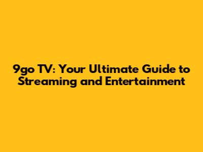 9go TV: Your Ultimate Guide to Streaming and Entertainment