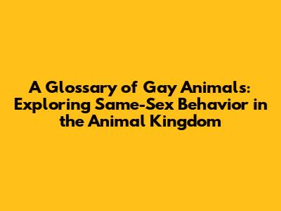 A Glossary of Gay Animals: Exploring Same-Sex Behavior in the Animal Kingdom