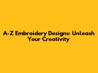 A-Z Embroidery Designs: Unleash Your Creativity
