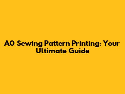 A0 Sewing Pattern Printing: Your Ultimate Guide