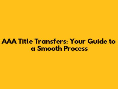 AAA Title Transfers: Your Guide to a Smooth Process
