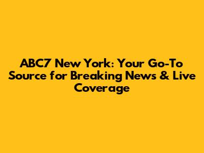 ABC7 New York: Your Go-To Source for Breaking News & Live Coverage
