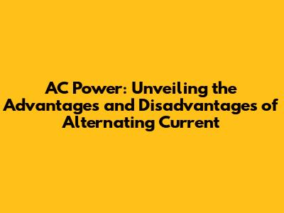 AC Power: Unveiling the Advantages and Disadvantages of Alternating Current