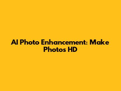 AI Photo Enhancement: Make Photos HD
