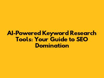 AI-Powered Keyword Research Tools: Your Guide to SEO Domination
