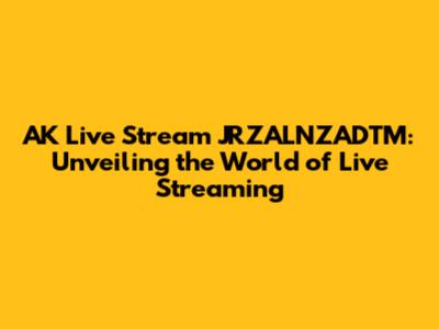AK Live Stream JRZALNZADTM: Unveiling the World of Live Streaming